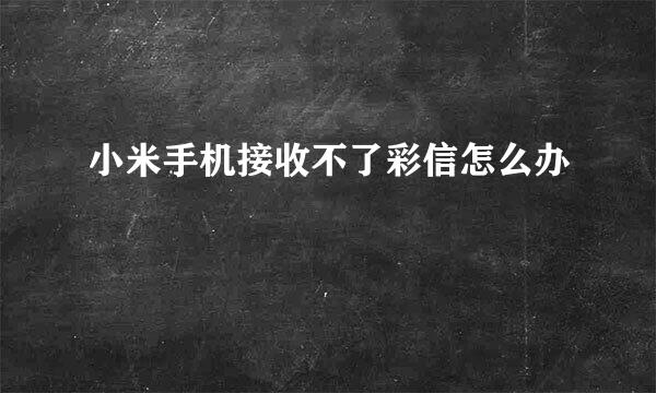 小米手机接收不了彩信怎么办