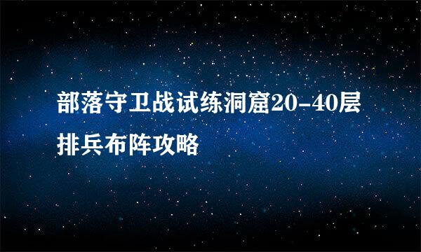 部落守卫战试练洞窟20-40层排兵布阵攻略