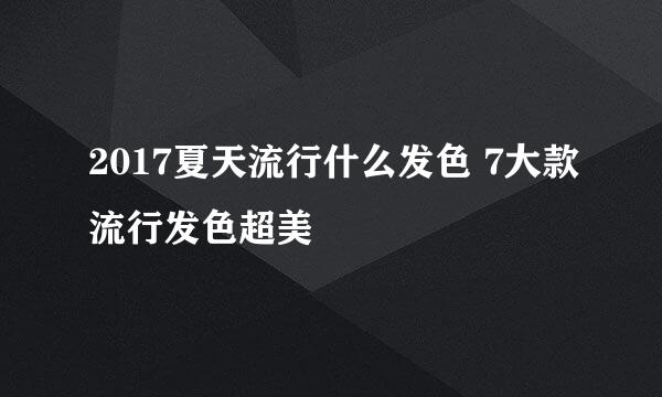 2017夏天流行什么发色 7大款流行发色超美