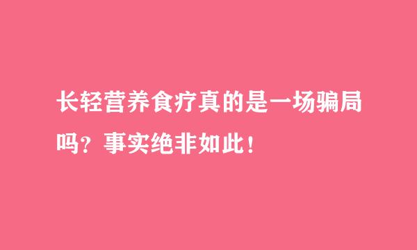 长轻营养食疗真的是一场骗局吗？事实绝非如此！