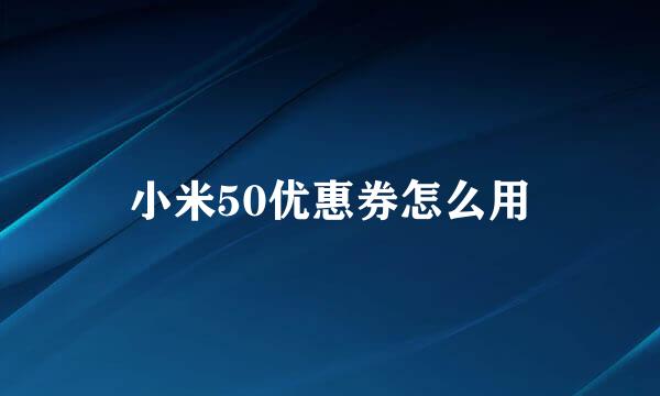 小米50优惠券怎么用