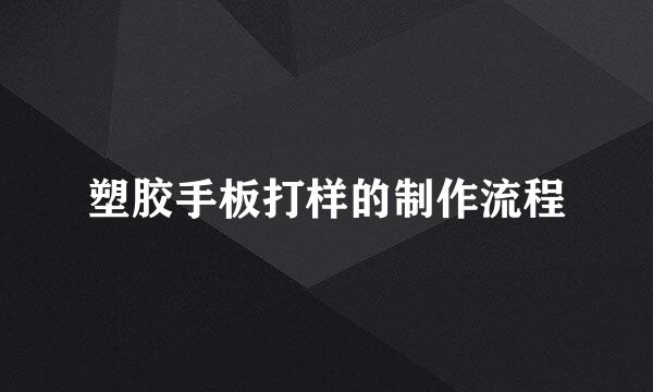 塑胶手板打样的制作流程