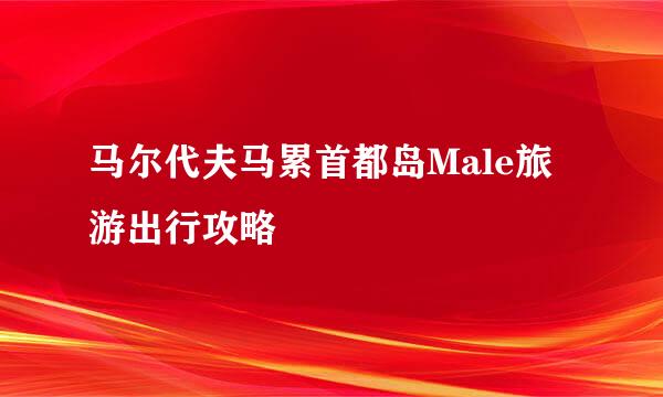 马尔代夫马累首都岛Male旅游出行攻略