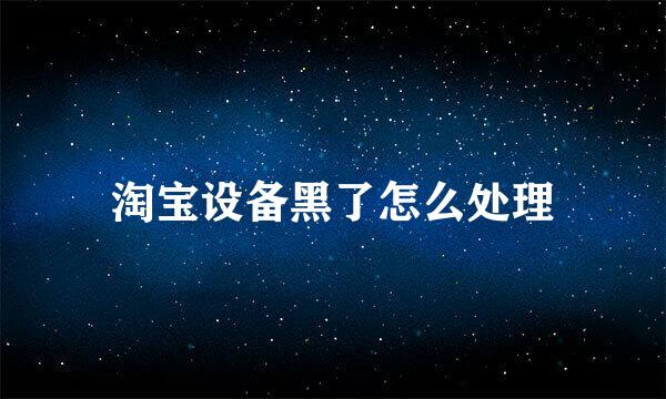 淘宝设备黑了怎么处理