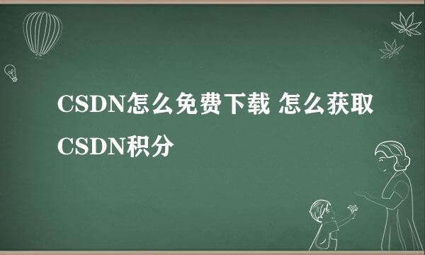CSDN怎么免费下载 怎么获取CSDN积分