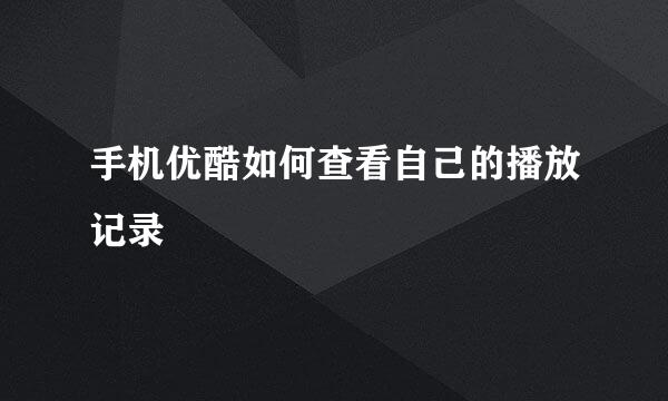 手机优酷如何查看自己的播放记录