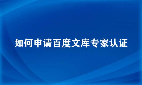 如何申请百度文库专家认证