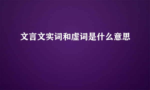 文言文实词和虚词是什么意思