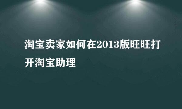 淘宝卖家如何在2013版旺旺打开淘宝助理