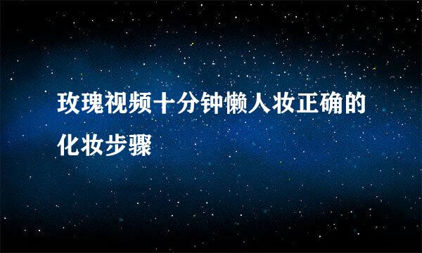 玫瑰视频十分钟懒人妆正确的化妆步骤