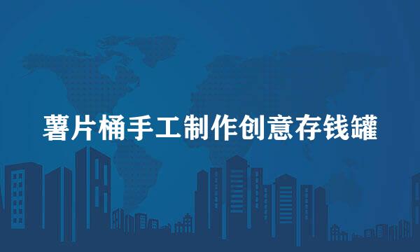 薯片桶手工制作创意存钱罐