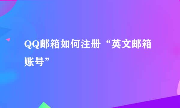 QQ邮箱如何注册“英文邮箱账号”