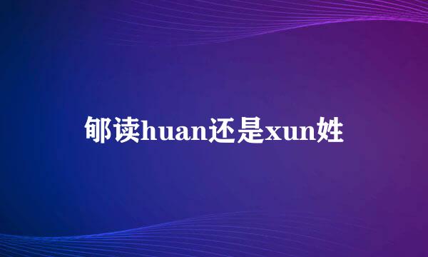 郇读huan还是xun姓