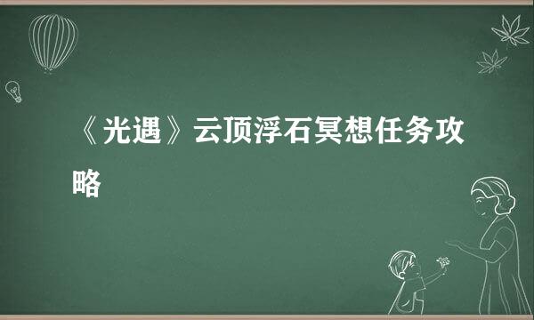 《光遇》云顶浮石冥想任务攻略