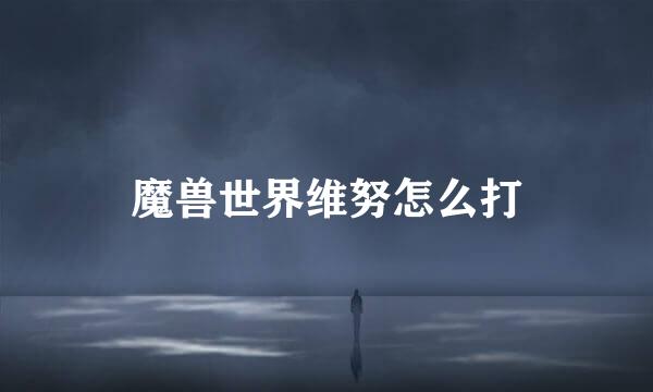 魔兽世界维努怎么打