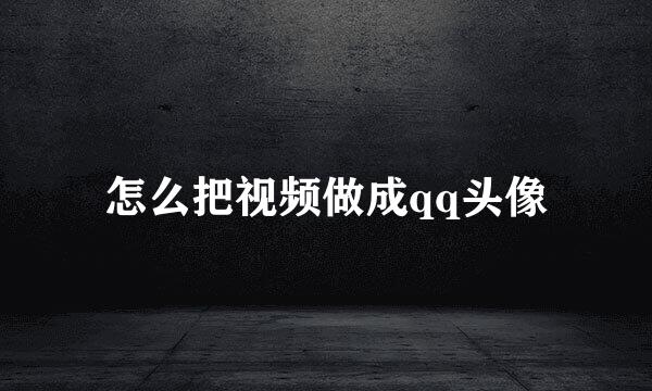 怎么把视频做成qq头像