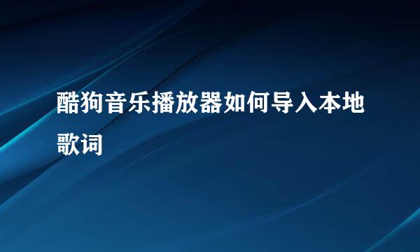 酷狗音乐播放器如何导入本地歌词