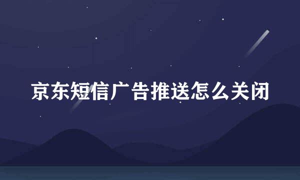 京东短信广告推送怎么关闭