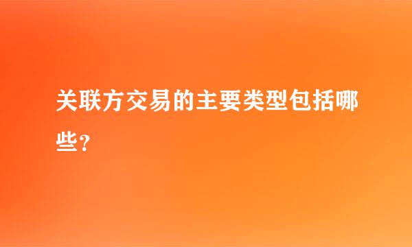 关联方交易的主要类型包括哪些？