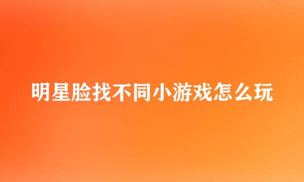 明星脸找不同小游戏怎么玩