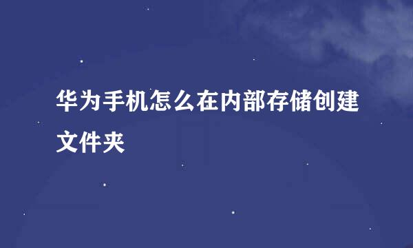 华为手机怎么在内部存储创建文件夹