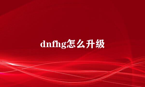 dnfhg怎么升级