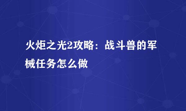 火炬之光2攻略：战斗兽的军械任务怎么做