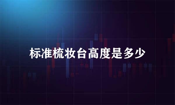 标准梳妆台高度是多少