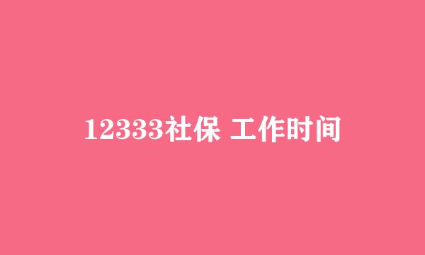 12333社保 工作时间