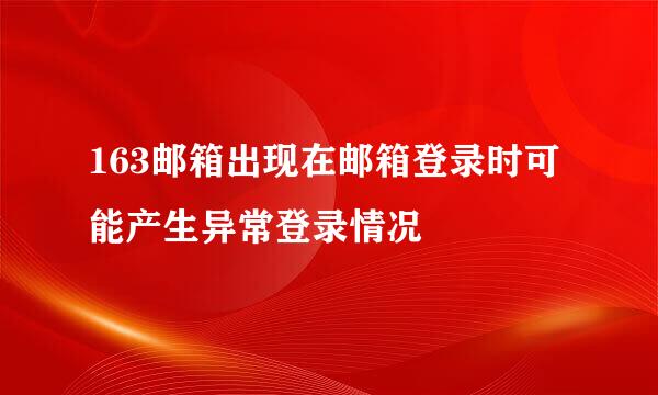 163邮箱出现在邮箱登录时可能产生异常登录情况