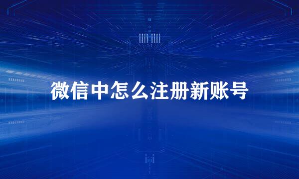 微信中怎么注册新账号