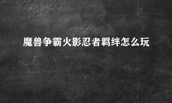 魔兽争霸火影忍者羁绊怎么玩