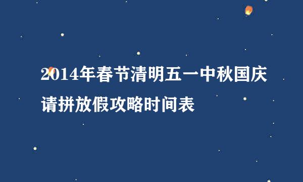 2014年春节清明五一中秋国庆请拼放假攻略时间表