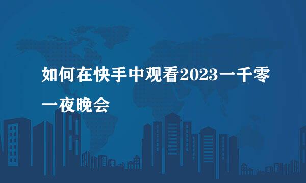 如何在快手中观看2023一千零一夜晚会