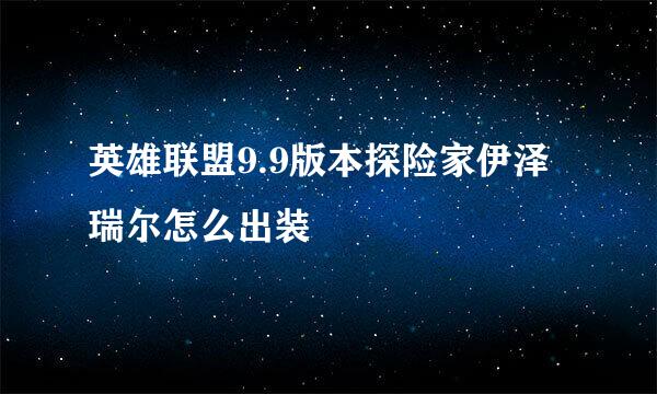 英雄联盟9.9版本探险家伊泽瑞尔怎么出装