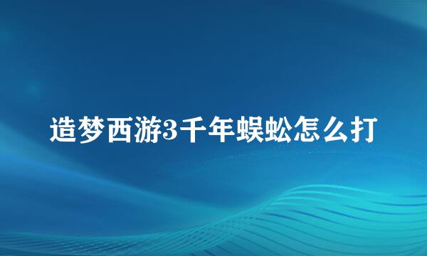 造梦西游3千年蜈蚣怎么打