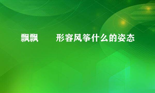 飘飘飖飖形容风筝什么的姿态