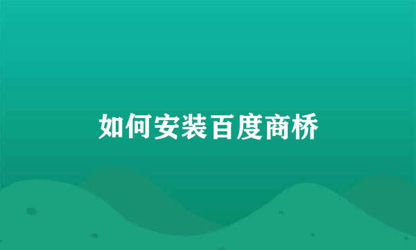如何安装百度商桥