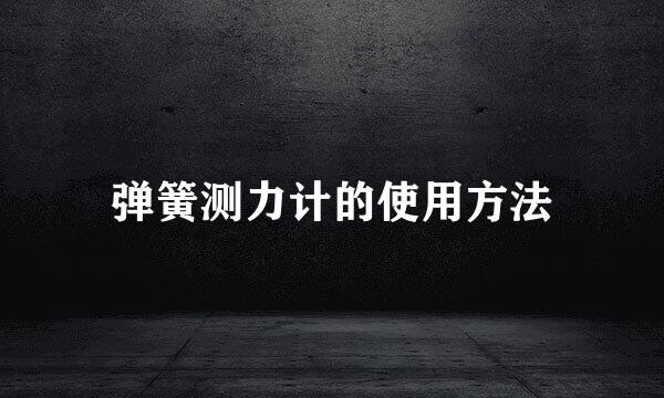 弹簧测力计的使用方法