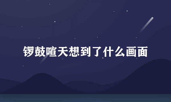 锣鼓喧天想到了什么画面