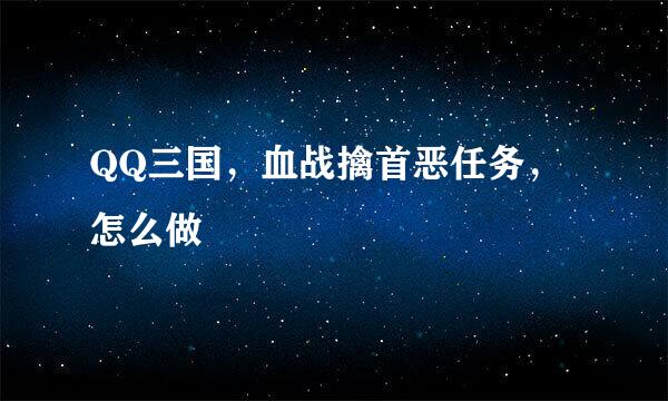 QQ三国，血战擒首恶任务，怎么做