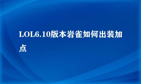 LOL6.10版本岩雀如何出装加点
