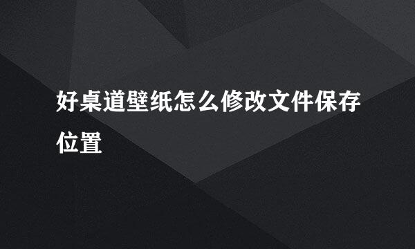 好桌道壁纸怎么修改文件保存位置