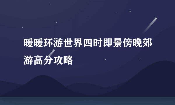 暖暖环游世界四时即景傍晚郊游高分攻略
