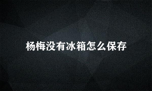 杨梅没有冰箱怎么保存