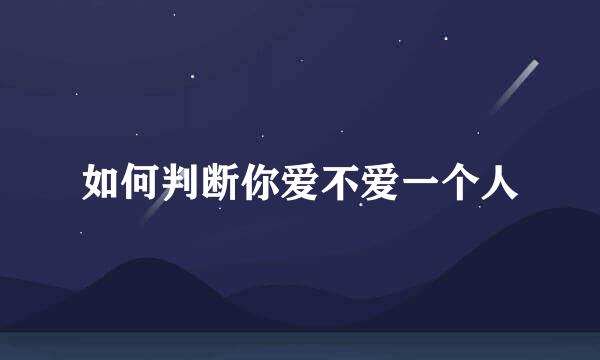 如何判断你爱不爱一个人