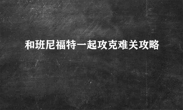 和班尼福特一起攻克难关攻略