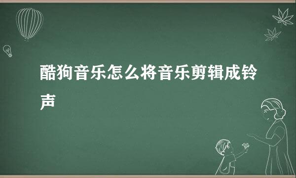 酷狗音乐怎么将音乐剪辑成铃声