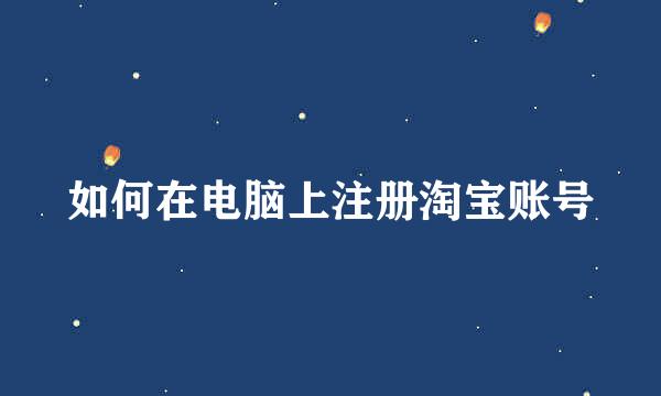 如何在电脑上注册淘宝账号