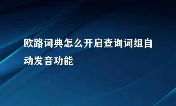 欧路词典怎么开启查询词组自动发音功能